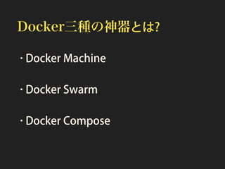 Docker三種の神器とは?
•Docker Machine
•Docker Swarm
•Docker Compose
 