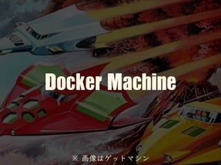 Docker	Machine
※ 画像はゲットマシン
 