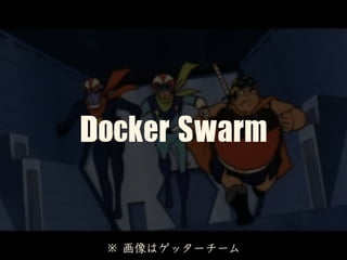 Docker	Swarm
※ 画像はゲッターチーム
 