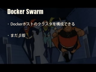Docker	Swarm
• Dockerホストのクラスタを構成できる
• まだβ版
 