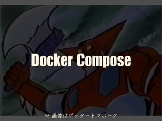 Docker	Compose
※ 画像はゲッタートマホーク
 