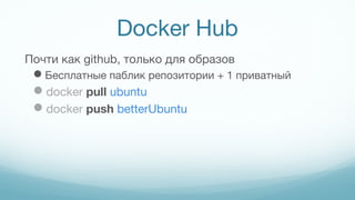 Docker Hub
Почти как github, только для образов
Бесплатные паблик репозитории + 1 приватный
docker pull ubuntu
docker push betterUbuntu
 