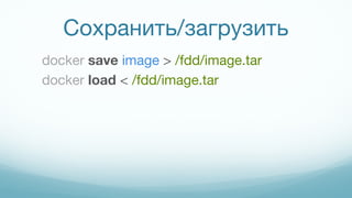 Сохранить/загрузить
docker save image > /fdd/image.tar
docker load < /fdd/image.tar
 