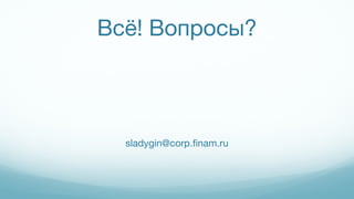Всё! Вопросы?
sladygin@corp.finam.ru
 