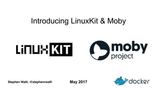 Stephen Walli, @stephenrwalli
Introducing LinuxKit & Moby
May 2017
 