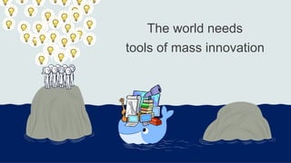 The world needs
tools of mass innovation
 