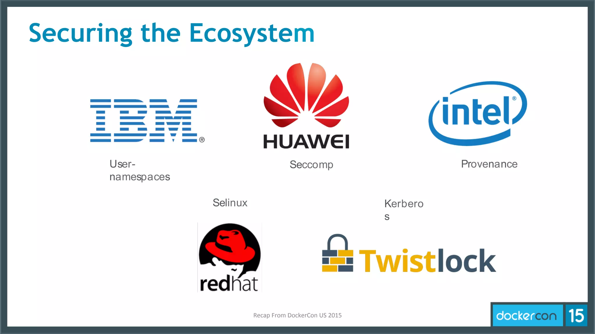 Securing the Ecosystem
User-
namespaces
Seccomp Provenance
Selinux Kerbero
s
Recap	
  From	
  DockerCon	
  US	
  2015	
  
 