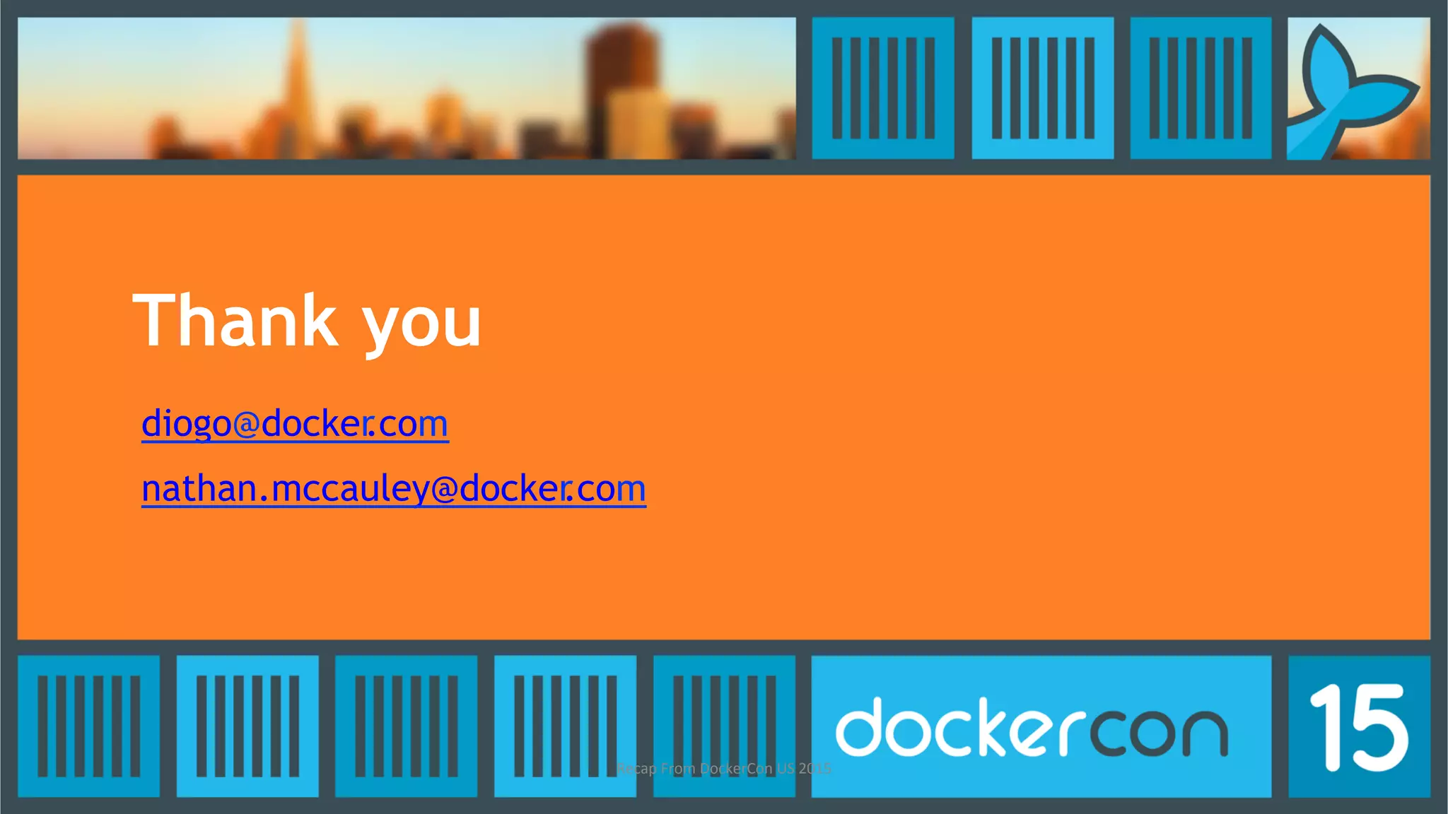 Thank you
diogo@docker.com
nathan.mccauley@docker.com
Recap	
  From	
  DockerCon	
  US	
  2015	
  
 