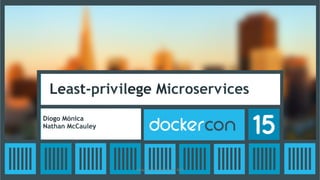 Least-privilege Microservices
Diogo Mónica
Nathan McCauley
Recap	
  From	
  DockerCon	
  US	
  2015	
  
 