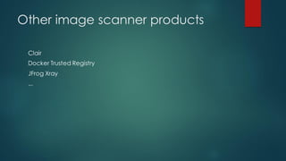 Other image scanner products
Clair
Docker Trusted Registry
JFrog Xray
...
 