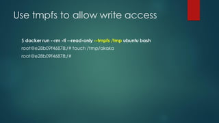Use tmpfs to allow write access
$ docker run --rm -ti --read-only --tmpfs /tmp ubuntu bash
root@e28b09f46878:/# touch /tmp/akaka
root@e28b09f46878:/#
 
