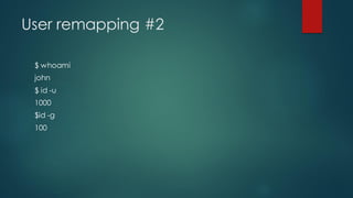 User remapping #2
$ whoami
john
$ id -u
1000
$id -g
100
 