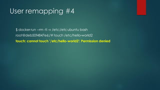 User remapping #4
$ docker run --rm -ti -v /etc:/etc ubuntu bash
root@deb50f4847e6:/# touch /etc/hello-world2
touch: cannot touch '/etc/hello-world2': Permission denied
 