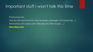 Important stuff I won't talk this time
Physical security
Host security (patched OS, only necessary packages, OS hardening, ...)
Networksecurity (open ports, firewalls, strict SSH access, …)
Educating users
...
 