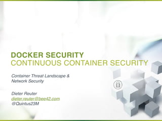 DOCKER SECURITY 
CONTINUOUS CONTAINER SECURITY
Container Threat Landscape &
Network Security
Dieter Reuter
dieter.reuter@bee42.com
@Quintus23M
 