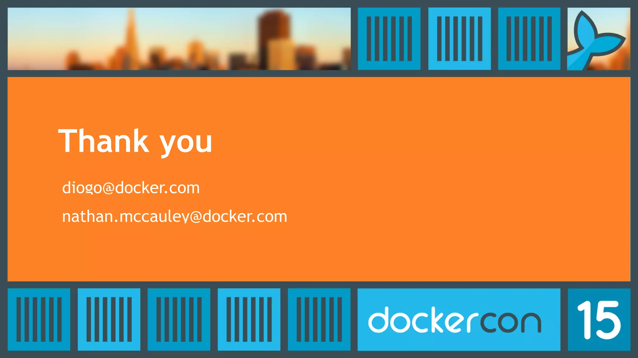 Thank you
diogo@docker.com
nathan.mccauley@docker.com
 