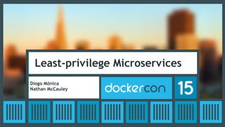 Least-privilege Microservices
Diogo Mónica
Nathan McCauley
 