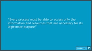“Every process must be able to access only the
information and resources that are necessary for its
legitimate purpose”
 