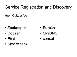 Service Registration and Discovery
• Zookeeper
• Doozer
• Etcd
• SmartStack
• Eureka
• SkyDNS
• consul
Yep. Quite a few…
 