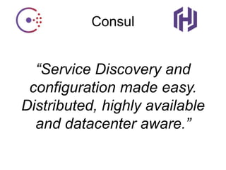 Consul
“Service Discovery and
configuration made easy.
Distributed, highly available
and datacenter aware.”
 