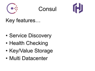 Consul
Key features…
• Service Discovery
• Health Checking
• Key/Value Storage
• Multi Datacenter
 