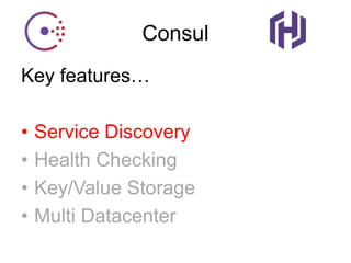 Consul
Key features…
• Service Discovery
• Health Checking
• Key/Value Storage
• Multi Datacenter
 