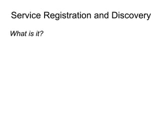 Service Registration and Discovery
What is it?
 