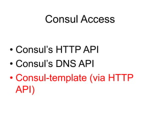 • Consul’s HTTP API
• Consul’s DNS API
• Consul-template (via HTTP
API)
Consul Access
 