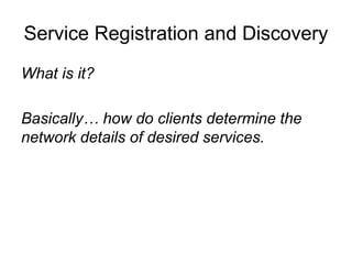 Service Registration and Discovery
What is it?
Basically… how do clients determine the
network details of desired services.
 