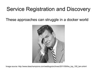 Service Registration and Discovery
These approaches can struggle in a docker world
Image source: http://www.ideachampions.com/weblogs/archives/2011/09/the_top_100_lam.shtml
 