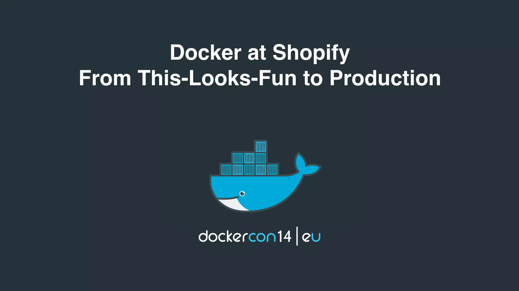 Docker at Shopify 
From This-Looks-Fun to Production 
 