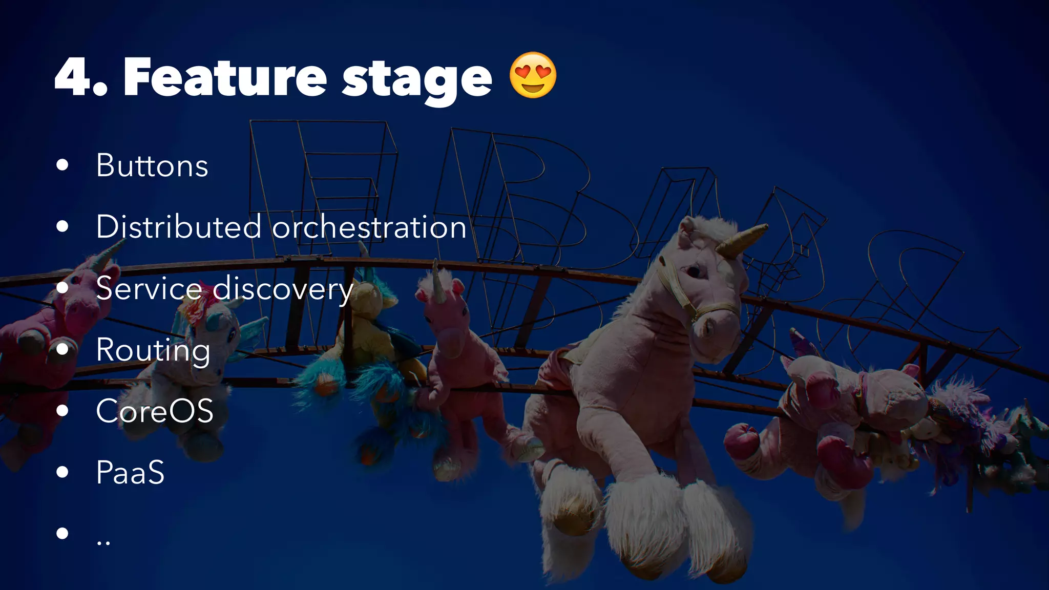 4. Feature stage ! 
• Buttons 
• Distributed orchestration 
• Service discovery 
• Routing 
• CoreOS 
• PaaS 
• .. 
 