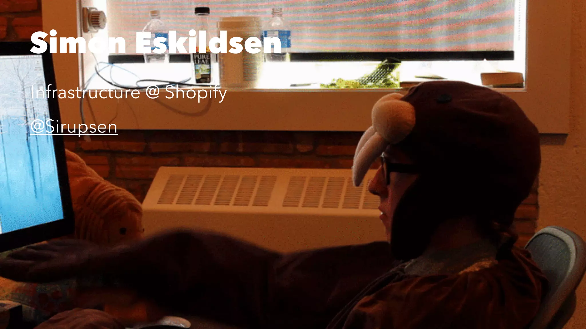 Simon Eskildsen 
Infrastructure @ Shopify 
@Sirupsen 
 