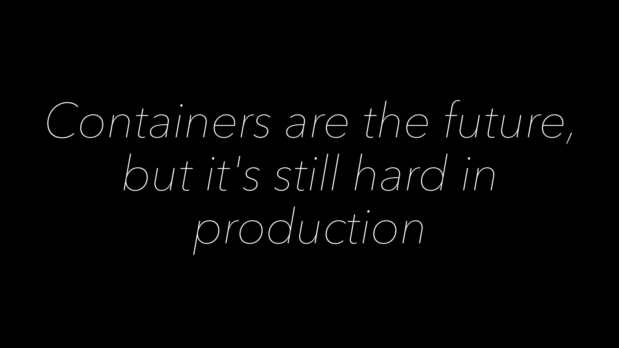 Containers are the future, 
but it's still hard in 
production 
 