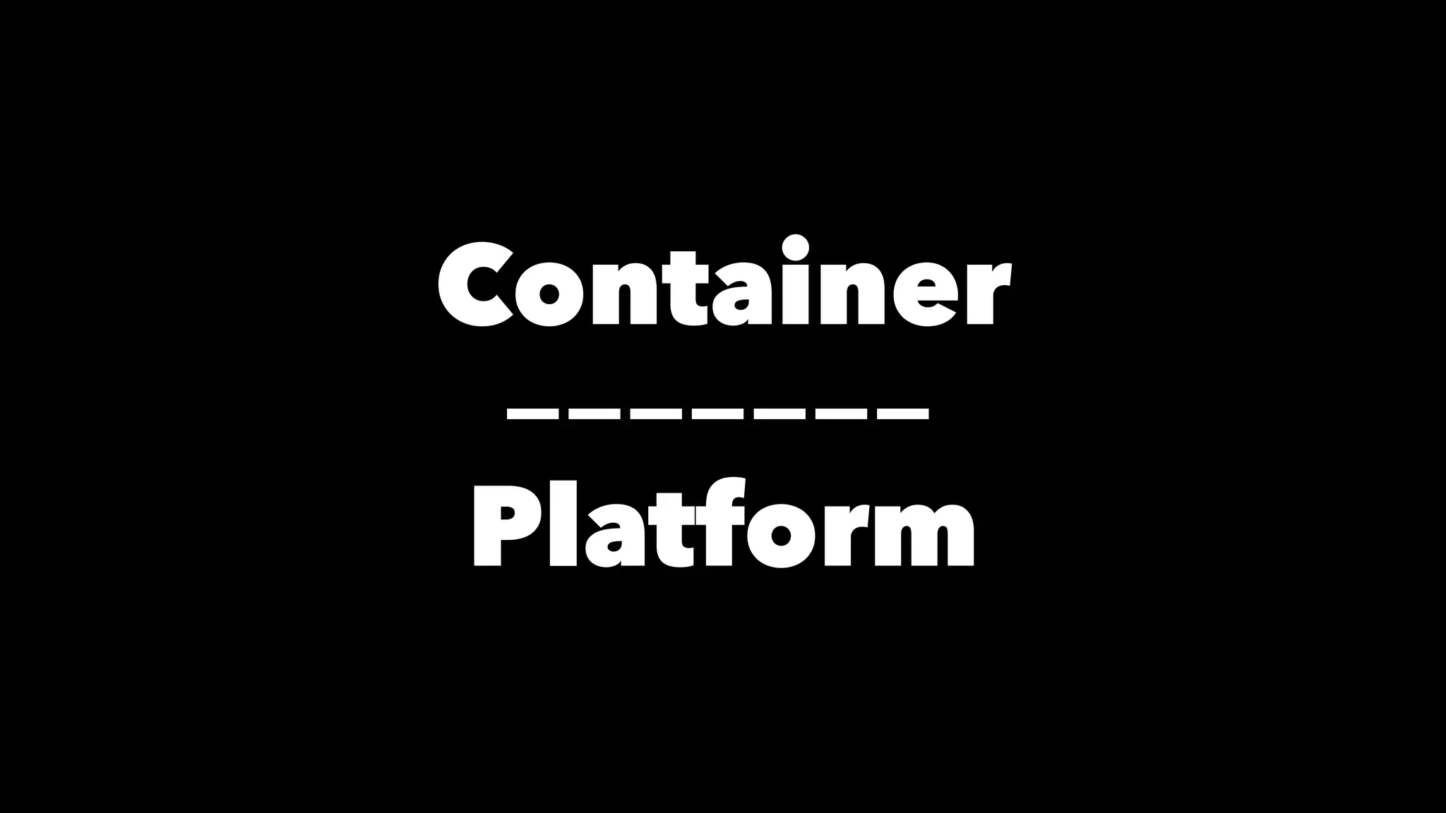 Container 
------- 
Platform 
 