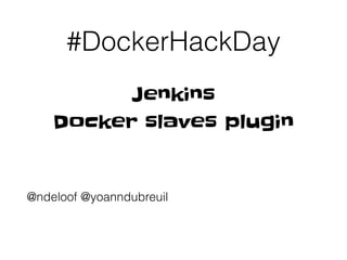 #DockerHackDay
@ndeloof @yoanndubreuil
Jenkins
Docker slaves plugin
 