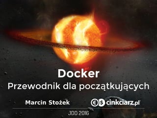Docker
Przewodnik	dla	początkujących
Marcin	Stożek
 