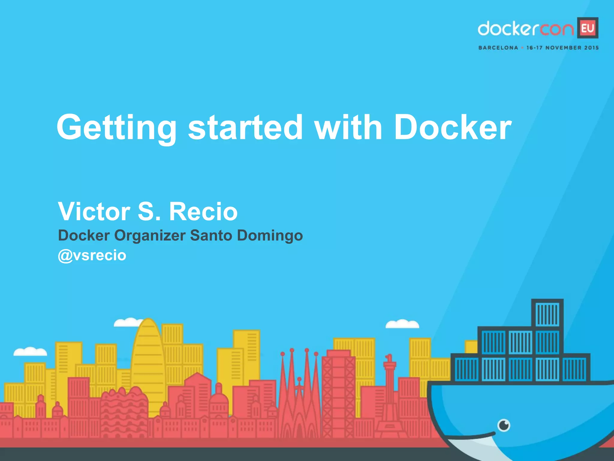 Getting started with Docker
Victor S. Recio
Docker Organizer Santo Domingo
@vsrecio
 