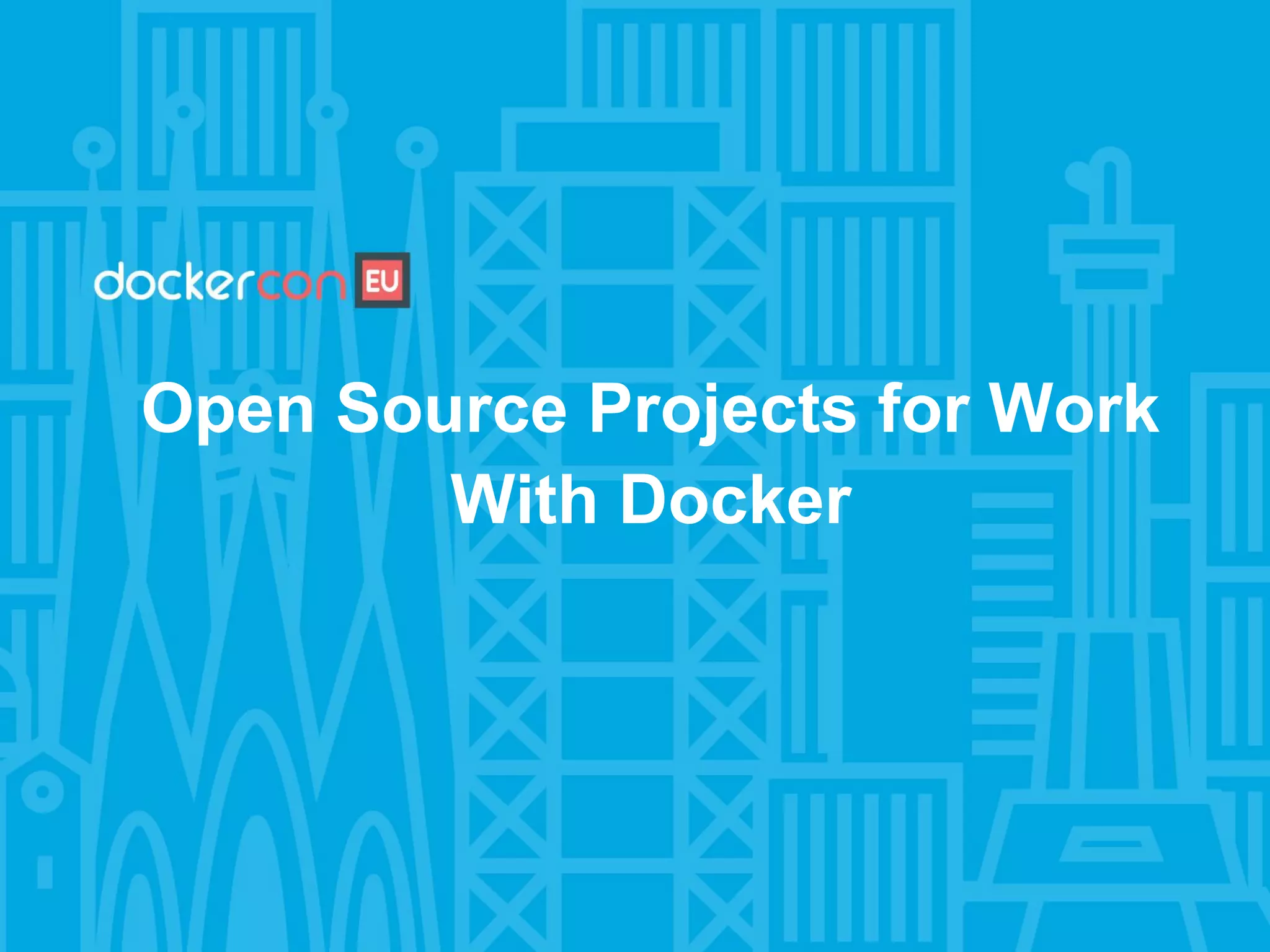 Open Source Projects for Work
With Docker
 