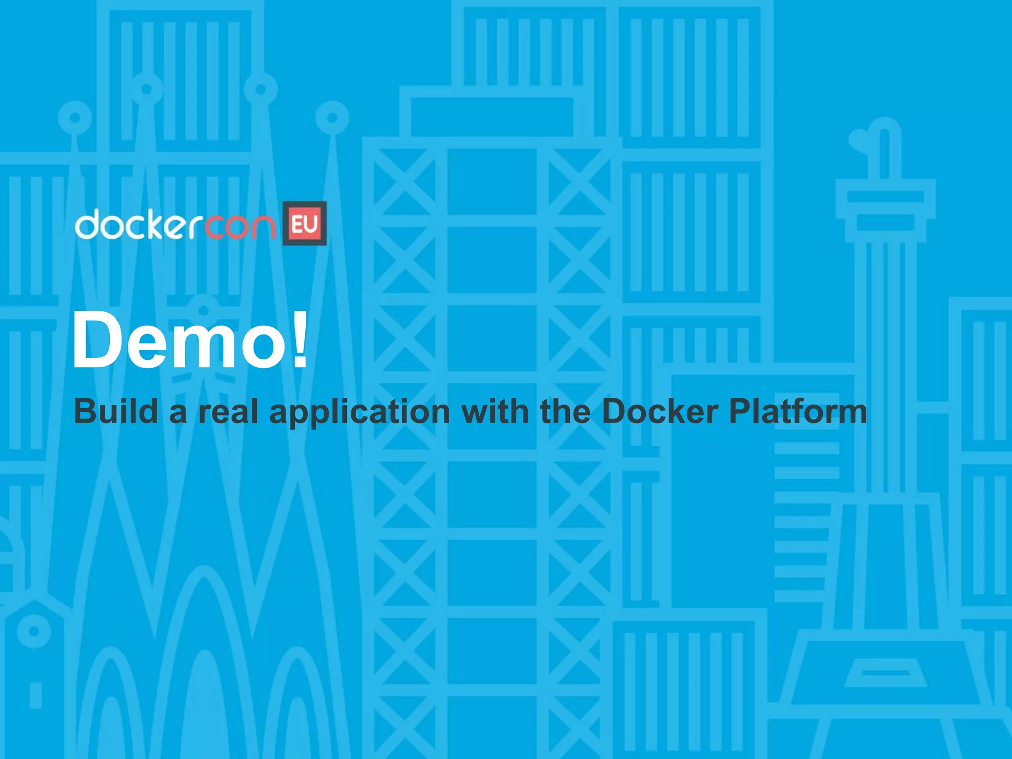 Demo!
Build a real application with the Docker Platform
 