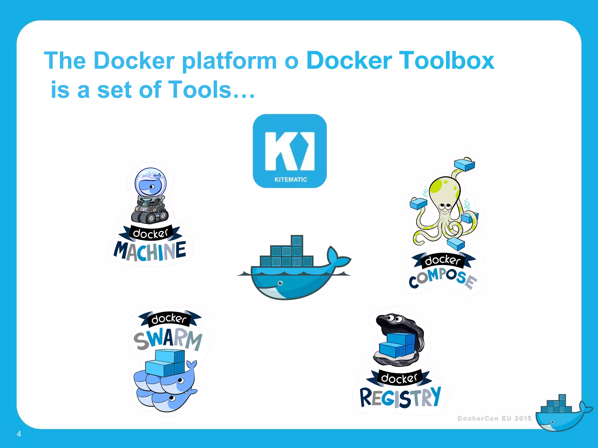 The Docker platform o Docker Toolbox
is a set of Tools…
4
 