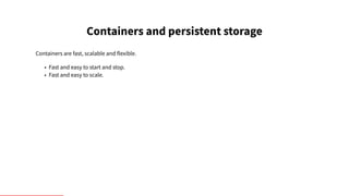 Containers and persistent storage
Containers are fast, scalable and flexible.
• Fast and easy to start and stop.
• Fast an...
