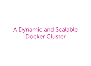 A Dynamic and Scalable
Docker Cluster
 