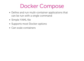 Docker Compose
Define and run multi­container applications that
can be run with a single command
Simple YAML file
Supports most Docker options
Can scale containers
 
