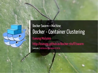 Docker Swarm + Machine
Docker - Container Clustering
Eueung Mulyana
http://eueung.github.io/docker-stuff/swarm
CodeLabs | Attribution-ShareAlike CC BY-SA
1 / 31
 