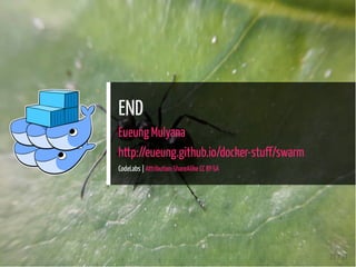 END
Eueung Mulyana
http://eueung.github.io/docker-stuff/swarm
CodeLabs | Attribution-ShareAlike CC BY-SA
31 / 31
 