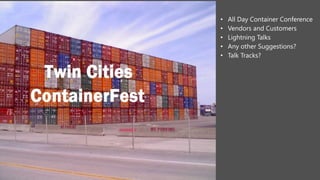 • All Day Container Conference
• Vendors and Customers
• Lightning Talks
• Any other Suggestions?
• Talk Tracks?
 