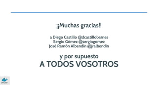 ¡¡Muchas gracias!!
a Diego Castillo @dcastillobarnes
Sergio Gómez @sergiogomez
José Ramón Albendín @jralbendin

y por supuesto

A TODOS VOSOTROS

 