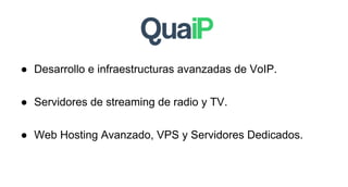 ● Desarrollo e infraestructuras avanzadas de VoIP.
● Servidores de streaming de radio y TV.
● Web Hosting Avanzado, VPS y Servidores Dedicados.

 