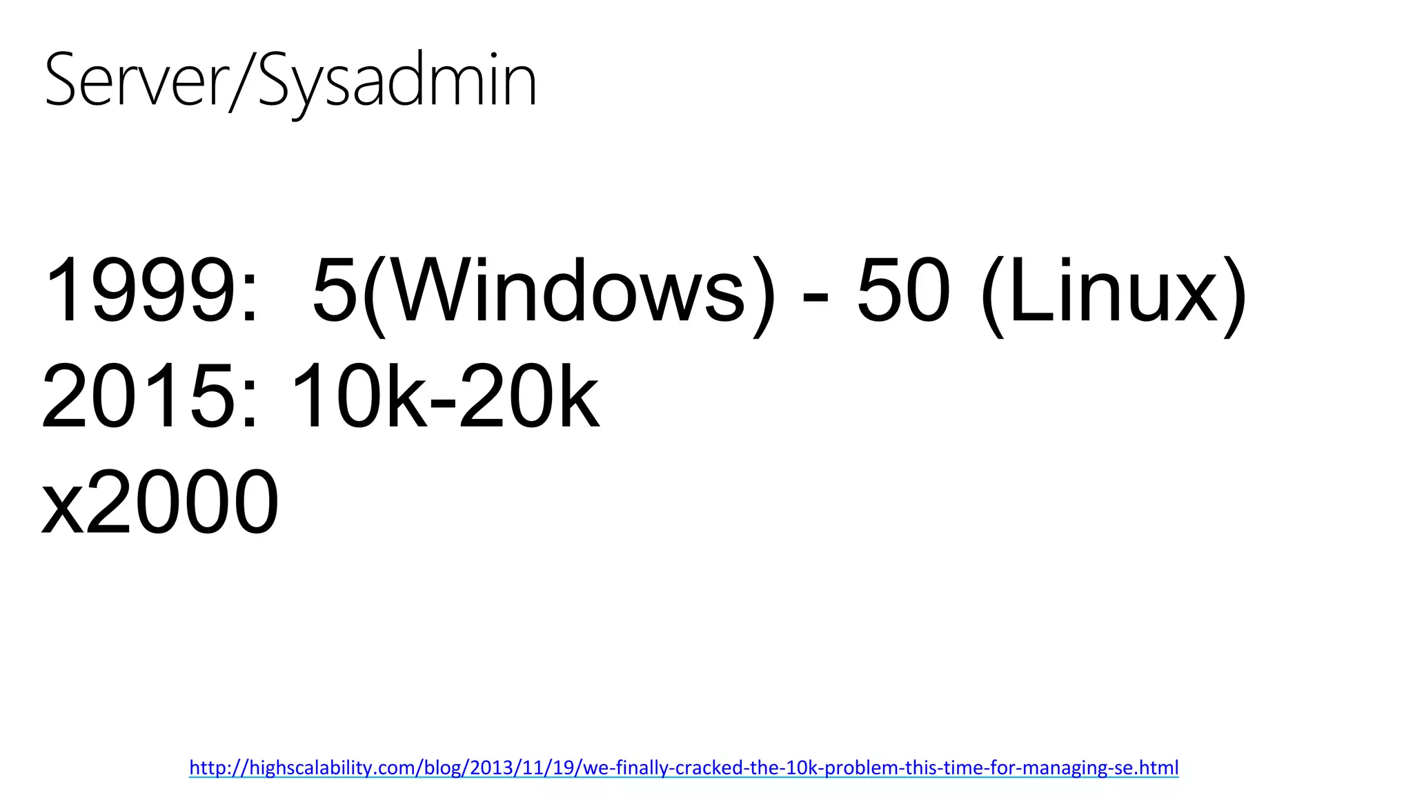 28
http://highscalability.com/blog/2013/11/19/we-finally-cracked-the-10k-problem-this-time-for-managing-se.html
Server/Sysadmin
1999: 5(Windows) - 50 (Linux)
2015: 10k-20k
x2000
 